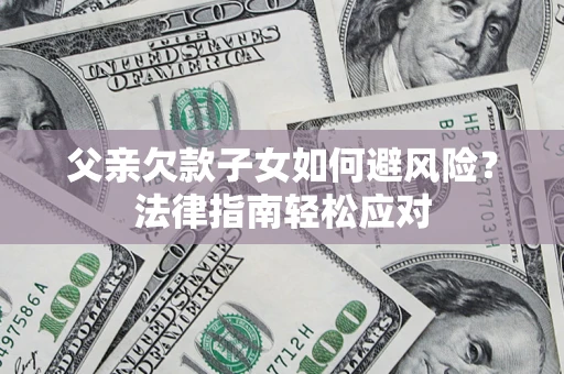 武汉父亲欠款子女如何避风险？法律指南轻松应对