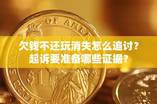 武汉欠钱不还玩消失怎么追讨？起诉要准备哪些证据？