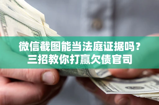 武汉微信截图能当法庭证据吗？三招教你打赢欠债官司