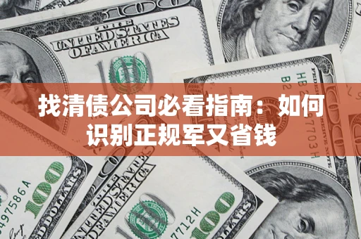 武汉找清债公司必看指南：如何识别正规军又省钱