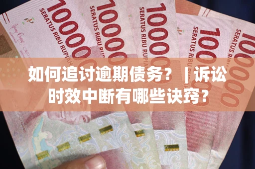 武汉如何追讨逾期债务？ | 诉讼时效中断有哪些诀窍？