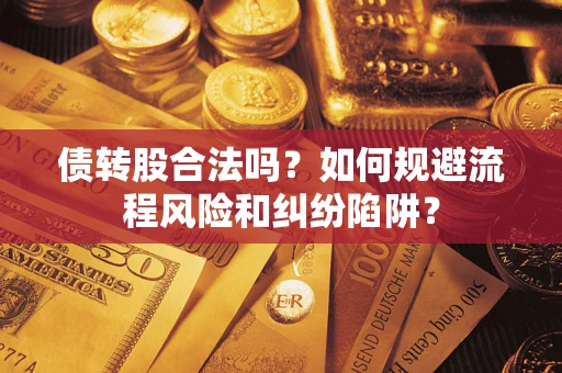 武汉债转股合法吗？如何规避流程风险和纠纷陷阱？