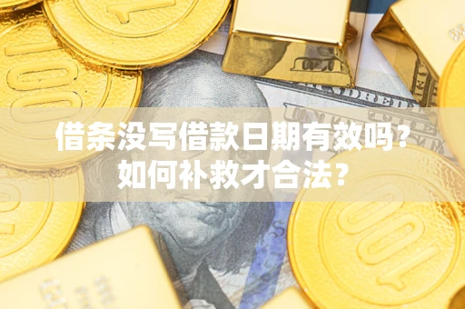武汉借条没写借款日期有效吗？如何补救才合法？