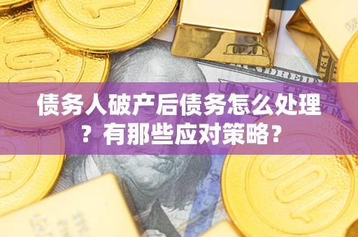 武汉债务人破产后债务怎么处理？有那些应对策略？