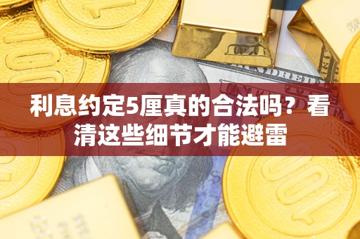 武汉利息约定5厘真的合法吗？看清这些细节才能避雷