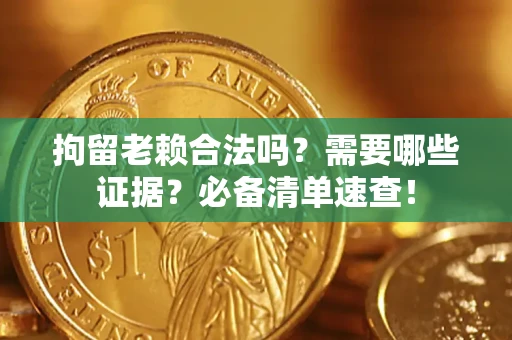 武汉拘留老赖合法吗？需要哪些证据？必备清单速查！