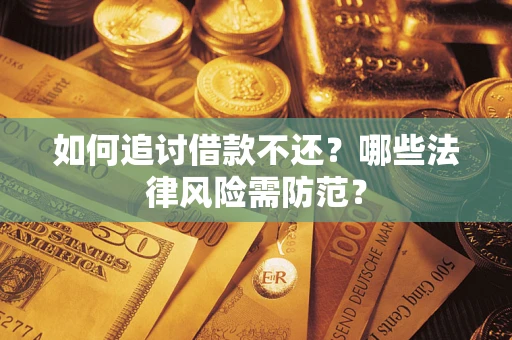 武汉如何追讨借款不还？哪些法律风险需防范？